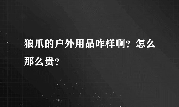 狼爪的户外用品咋样啊？怎么那么贵？