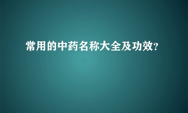 常用的中药名称大全及功效？