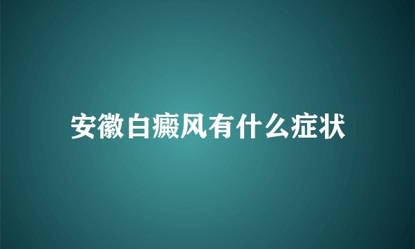 安徽白癜风有什么症状