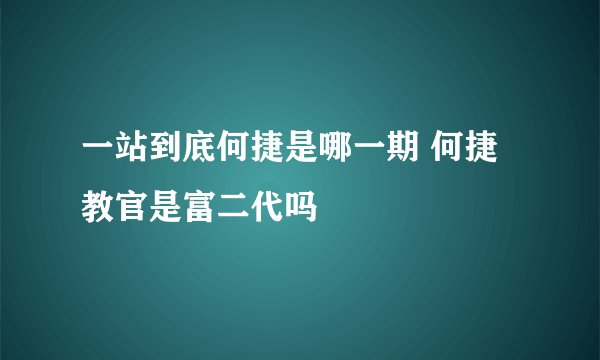 一站到底何捷是哪一期 何捷教官是富二代吗