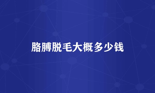 胳膊脱毛大概多少钱