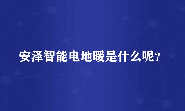 安泽智能电地暖是什么呢？