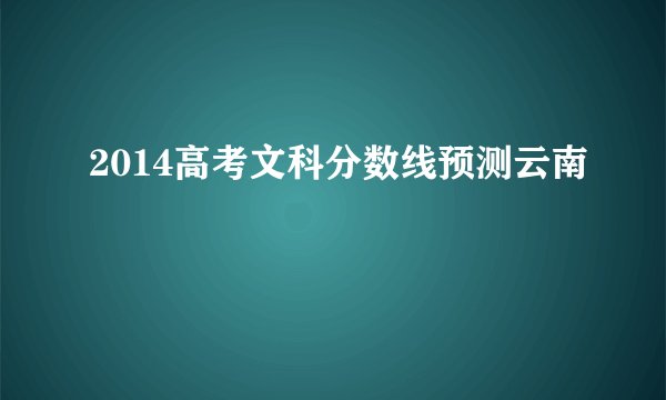 2014高考文科分数线预测云南