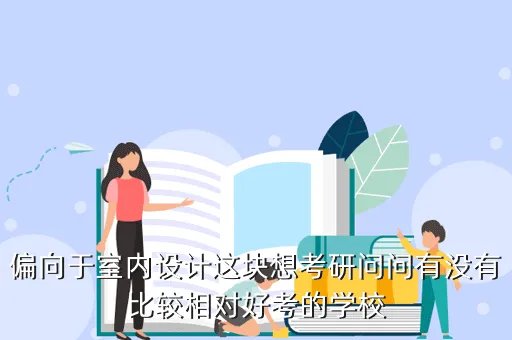 环艺考研容易考的学校，偏向于室内设计这块想考研问问有没有比较相对好考的学校