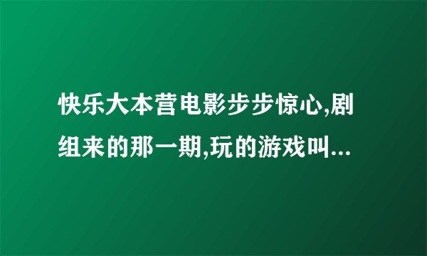快乐大本营电影步步惊心,剧组来的那一期,玩的游戏叫做什么?