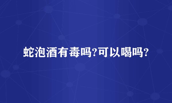蛇泡酒有毒吗?可以喝吗?