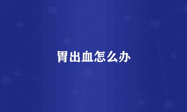 胃出血怎么办
