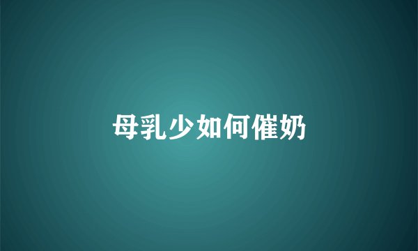 母乳少如何催奶