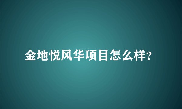 金地悦风华项目怎么样？