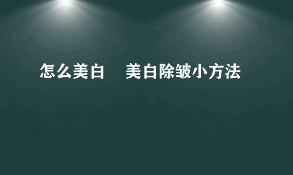 怎么美白    美白除皱小方法