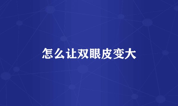 怎么让双眼皮变大