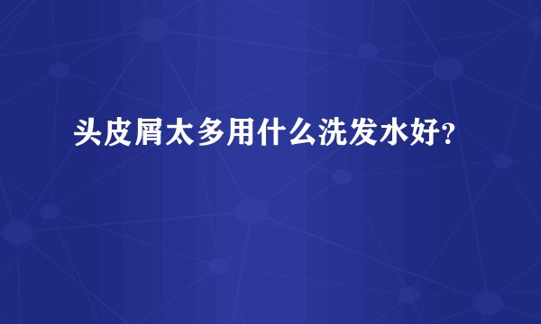 头皮屑太多用什么洗发水好？