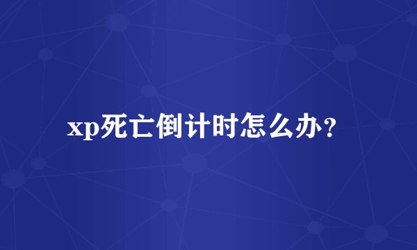 xp死亡倒计时怎么办？