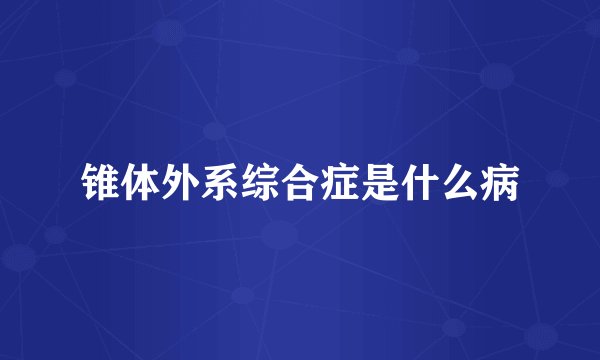 锥体外系综合症是什么病