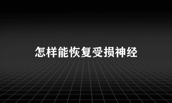 怎样能恢复受损神经