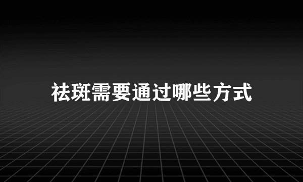 祛斑需要通过哪些方式