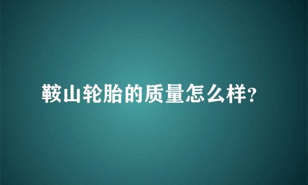 鞍山轮胎的质量怎么样?