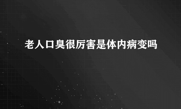 老人口臭很厉害是体内病变吗