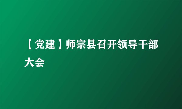 【党建】师宗县召开领导干部大会