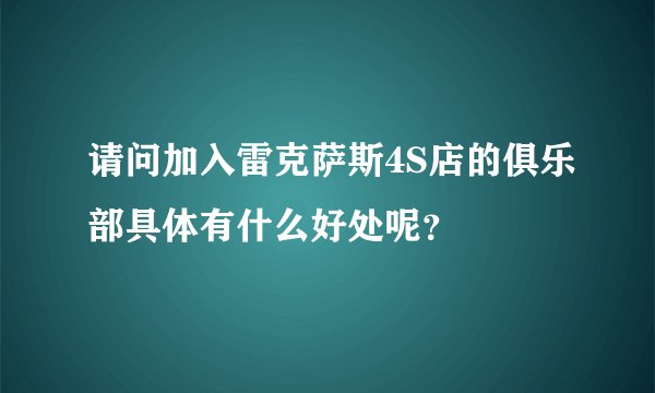 请问加入雷克萨斯4S店的俱乐部具体有什么好处呢？