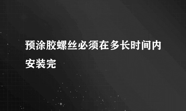预涂胶螺丝必须在多长时间内安装完