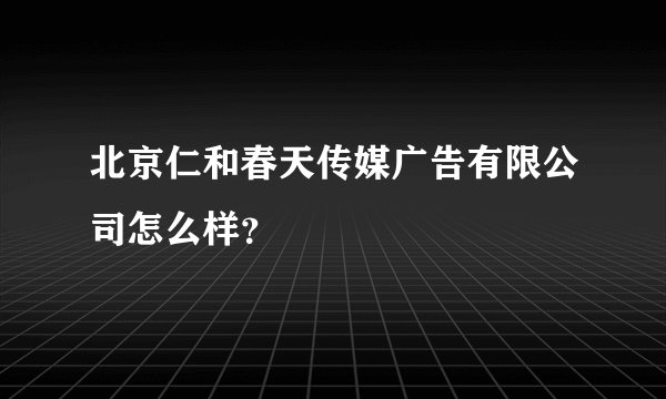 北京仁和春天传媒广告有限公司怎么样？