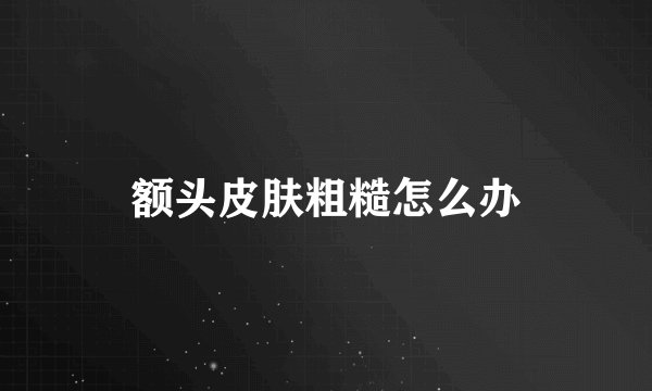 额头皮肤粗糙怎么办