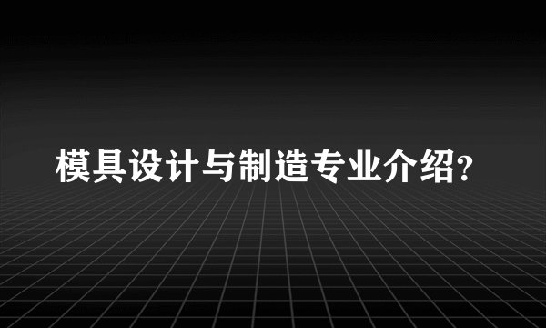 模具设计与制造专业介绍?