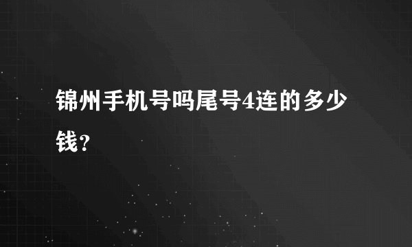 锦州手机号吗尾号4连的多少钱？