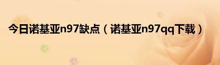 今日诺基亚n97缺点（诺基亚n97qq下载）