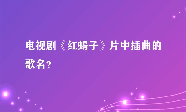 电视剧《红蝎子》片中插曲的歌名？