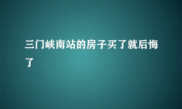 三门峡南站的房子买了就后悔了