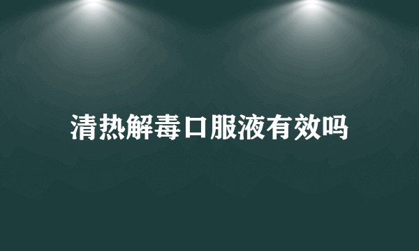 清热解毒口服液有效吗