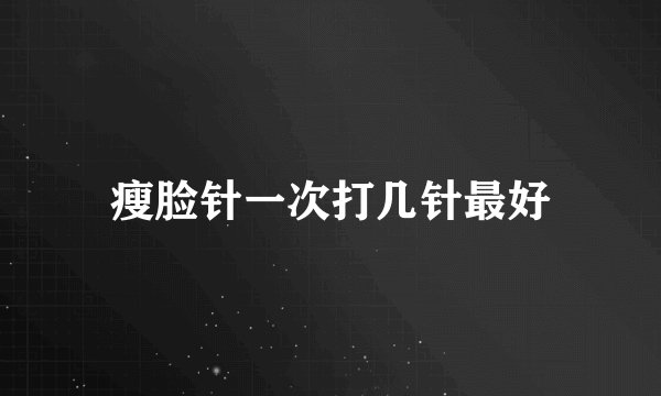 瘦脸针一次打几针最好