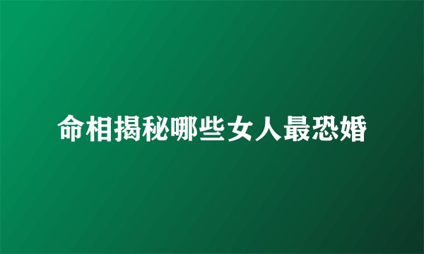 命相揭秘哪些女人最恐婚