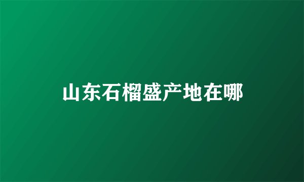 山东石榴盛产地在哪