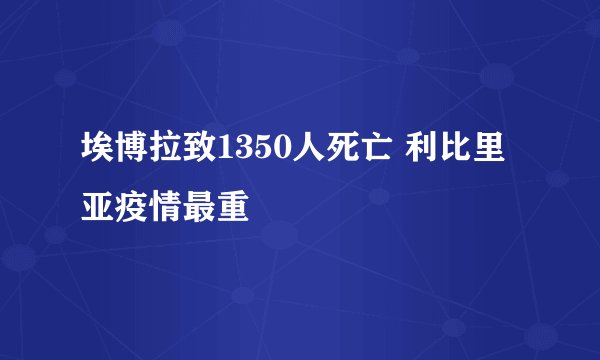 埃博拉致1350人死亡 利比里亚疫情最重