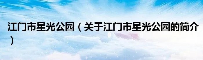 江门市星光公园（关于江门市星光公园的简介）