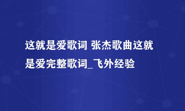 这就是爱歌词 张杰歌曲这就是爱完整歌词_飞外经验