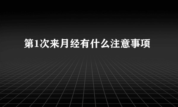 第1次来月经有什么注意事项