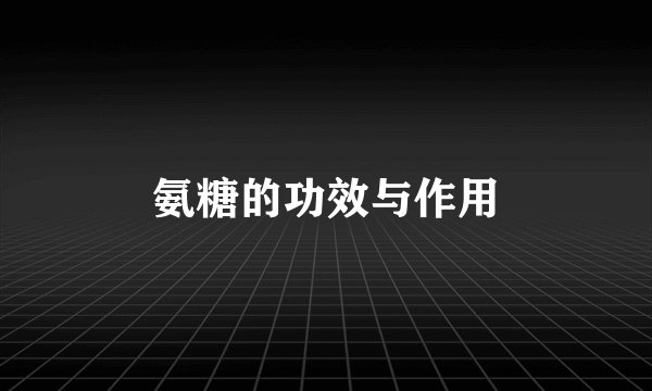 氨糖的功效与作用