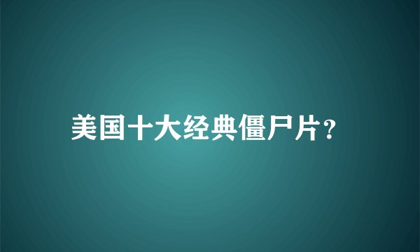 美国十大经典僵尸片?