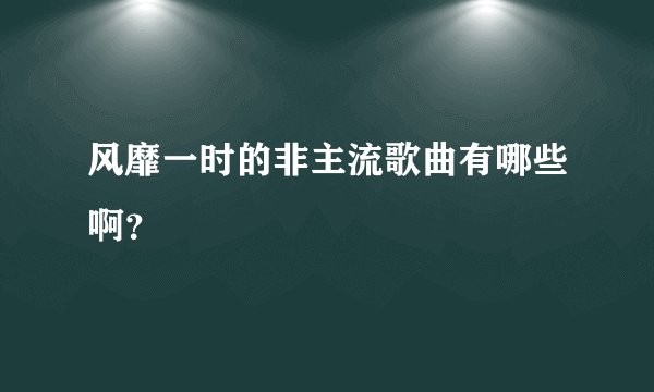 风靡一时的非主流歌曲有哪些啊?