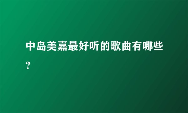 中岛美嘉最好听的歌曲有哪些？
