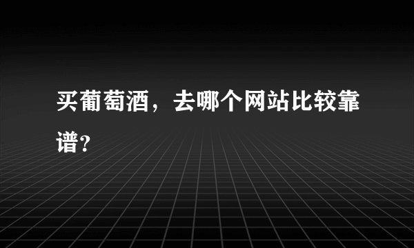 买葡萄酒，去哪个网站比较靠谱？