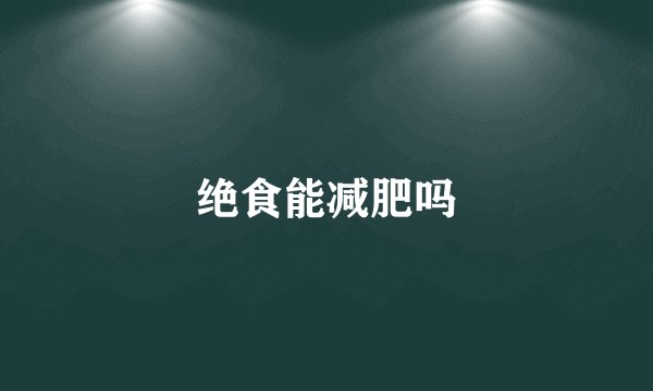 绝食能减肥吗