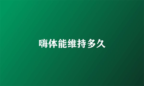 嗨体能维持多久