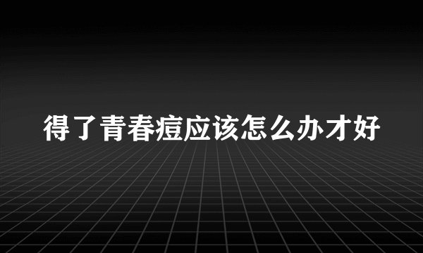 得了青春痘应该怎么办才好