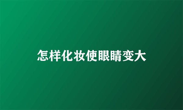 怎样化妆使眼睛变大