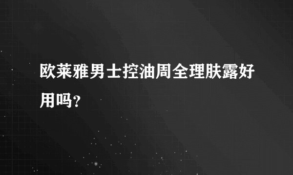 欧莱雅男士控油周全理肤露好用吗？